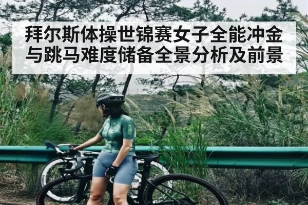 拜尔斯体操世锦赛女子全能冲金与跳马难度储备全景分析及前景 | kaiyun