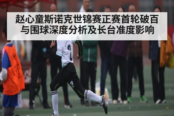 赵心童斯诺克世锦赛正赛首轮破百与围球深度分析及长台准度影响 | kaiyun