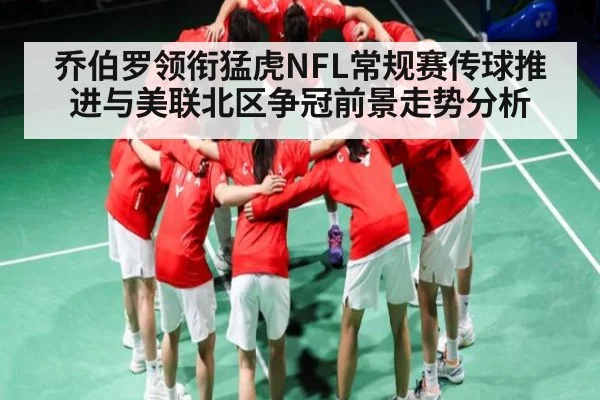 乔伯罗领衔猛虎NFL常规赛传球推进与美联北区争冠前景走势分析 | kaiyun