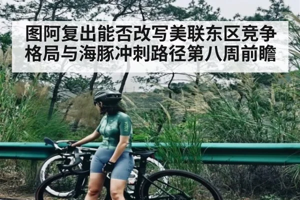 图阿复出能否改写美联东区竞争格局与海豚冲刺路径第八周前瞻